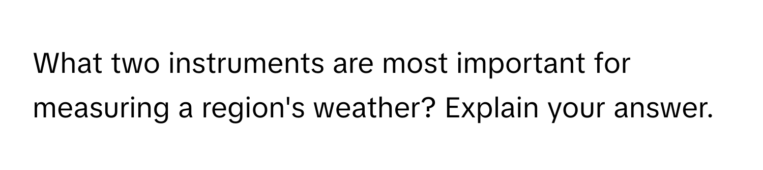 What two instruments are most important for measuring a region's weather? Explain your answer.