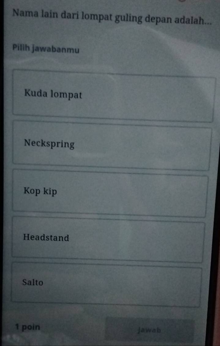 Nama lain dari lompat guling depan adalah...
Pilih jawabanmu
Kuda lompat
Neckspring
Kop kip
Headstand
Salto
1 poin Jawab