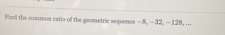 Find the common ratio of the geometric sequence −8, −32, −128, ...