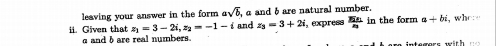 leaving your answer in the form. asqrt(b) and 6 are natural number. 
Given that z_1=3-2i, z_2=-1-i and z_3=3+2i , express frac overline EAn in the form a+bi, , who 
and b are real numbers.