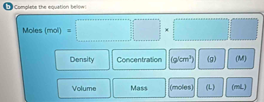 Complete the equation below:
Moles(mol)=□
Density Concentration (g/cm^3) (g) (M)
Volume Mass (moles) (L) (mL)