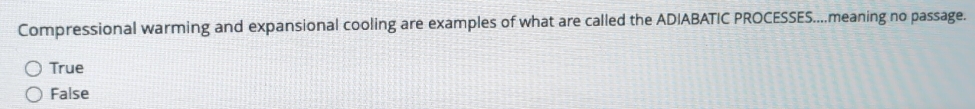 Compressional warming and expansional cooling are examples of what are called the ADIABATIC PROCESSES....meaning no passage.
True
False