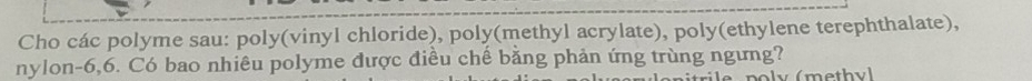 Cho các polyme sau: poly(vinyl chloride), poly(methyl acrylate), poly(ethylene terephthalate), 
nylon -6, 6. Có bao nhiêu polyme được điều chế bằng phản ứng trùng ngưng?
