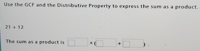 Use the GCF and the Distributive Property to express the sum as a product.
21+12
The sum as a product is □ * (□ +□ ).