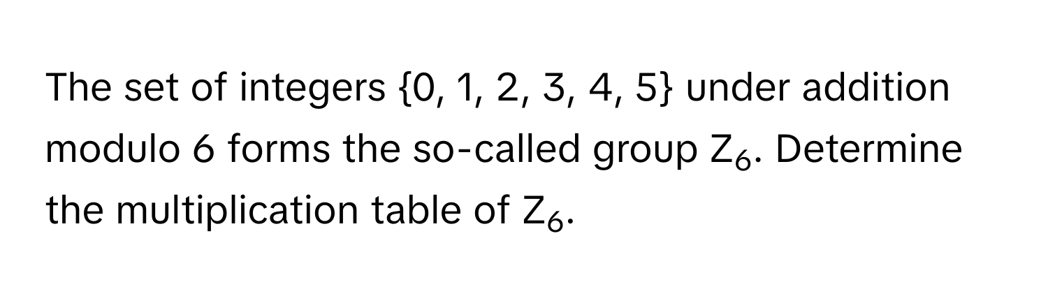 Solved: The set of integers 0, 1, 2, 3, 4, 5 under addition modulo 6 ...