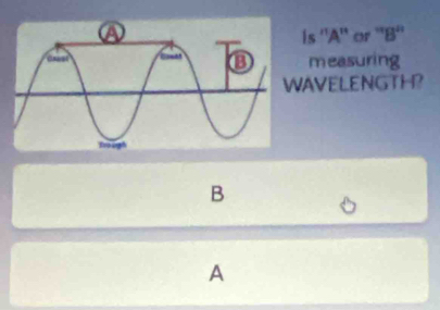 is ''A'' or ''B'' 
measuring 
AVELENGTH? 
B 
A