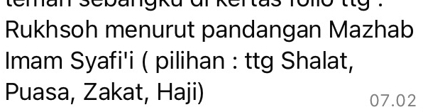 teman scbangka đi kentas folo ttg . 
Rukhsoh menurut pandangan Mazhab 
Imam Syafi'i ( pilihan : ttg Shalat, 
Puasa, Zakat, Haji)
07.02