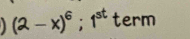 (2-x)^6;1^(st)term