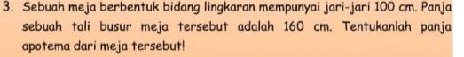 Sebuah meja berbentuk bidang lingkaran mempunyai jari-jari 100 cm. Panja 
sebuah tali busur meja tersebut adalah 160 cm. Tentukanlah panja 
apotema dari meja tersebut!