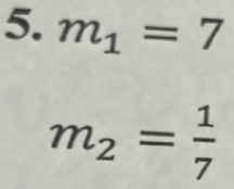 m_1=7
m_2= 1/7 