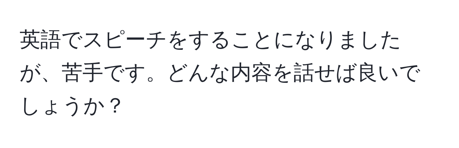 英語でスピーチをすることになりましたが、苦手です。どんな内容を話せば良いでしょうか？