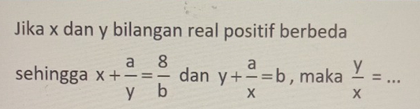 Jika x dan y bilangan real positif berbeda
sehingga x+ a/y = 8/b  dan y+ a/x =b , maka  y/x =... _