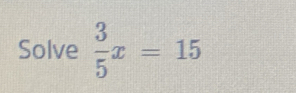 Solve  3/5 x=15