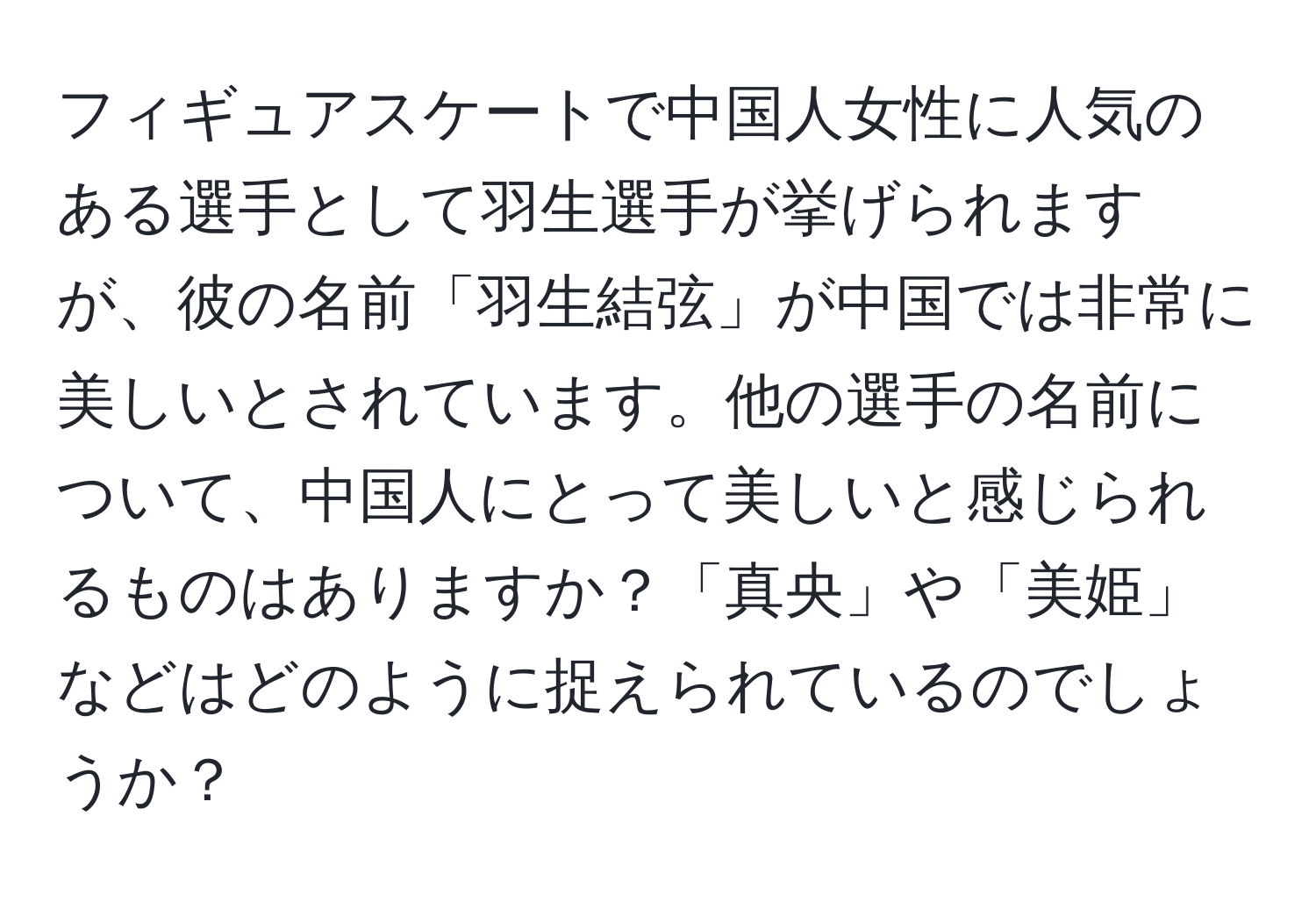 フィギュアスケートで中国人女性に人気のある選手として羽生選手が挙げられますが、彼の名前「羽生結弦」が中国では非常に美しいとされています。他の選手の名前について、中国人にとって美しいと感じられるものはありますか？「真央」や「美姫」などはどのように捉えられているのでしょうか？