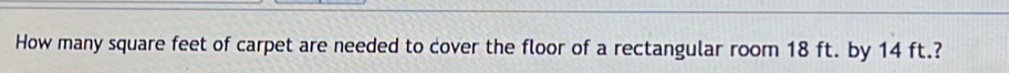 How many square feet of carpet are needed to cover the floor of a rectangular room 18 ft. by 14 ft.?