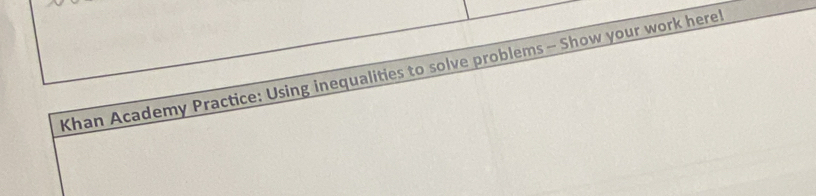 Khan Academy Practice: Using inequalities to solve problems - Show your work herel