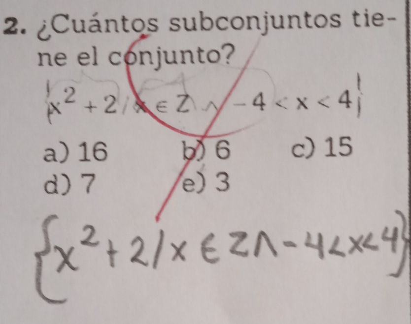 ¿Cuántos subconjuntos tie-
ne el conjunto?
(x^2+2) <4</tex>
a) 16 b 6 c) 15
d) 7 e) 3