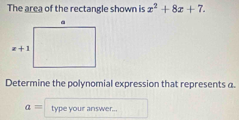 The area of the rectangle shown is x^2+8x+7.
Determine the polynomial expression that represents a.
a= type your answer...