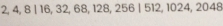 2, 4, 8 | 16, 32, 68, 128, 256 | 512, 1024, 2048