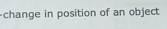 change in position of an object