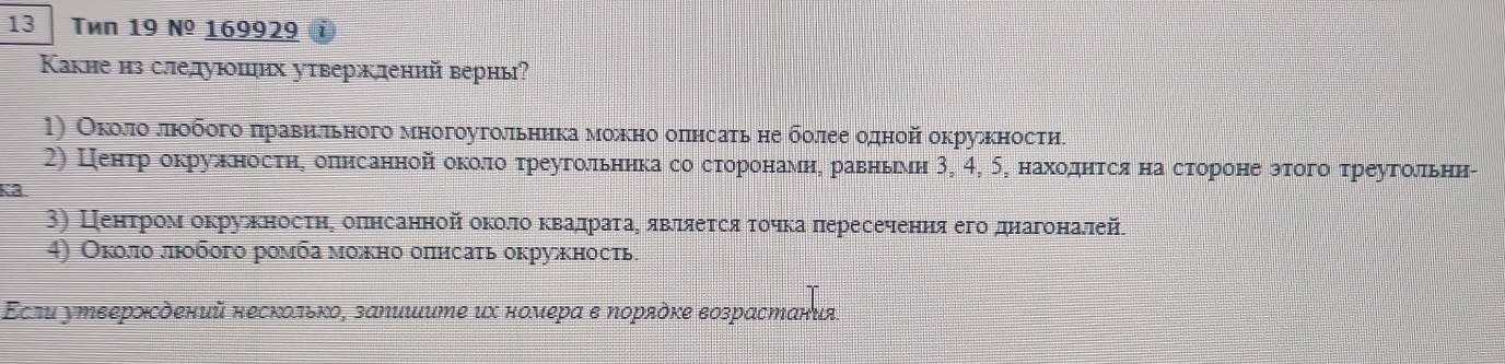 Tén 19 Nº 169929 
Κакне нз следуюших утвержлений верны? 
1) Около люобогоδπηравирльного многоугольннкаδ можно оπнсать не болееδодной окружности 
2) Центрόδокруλжноосτηη оπленηрсаннойίδоколоδτреугольннкаδсоδсторонеаменη равньνη 3, 4, 5, нахоδднηеτрсαяαнаδсторонееδзτοгоδτреугоδльни- 
Kâ 
3) Ценеτρрίоοемααοокκруеλжκеносτηη δоπенрсаннойίανοоκкκοπлιίοακвαаαдηрίαаαеταаαΒ αяαΒνлιяеτροсατίοηκαаα πересеченηαяαегоοδдαнαагοоοίнαалей. 
4) Околο люοбοго ромба можно оπисать окружность. 
Εсди утεерждений несколько, заηишите их номерα в Νоряὸке возрастания