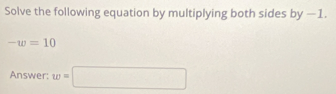 Solve the following equation by multiplying both sides by-1.
-w=10
Answer: w=□