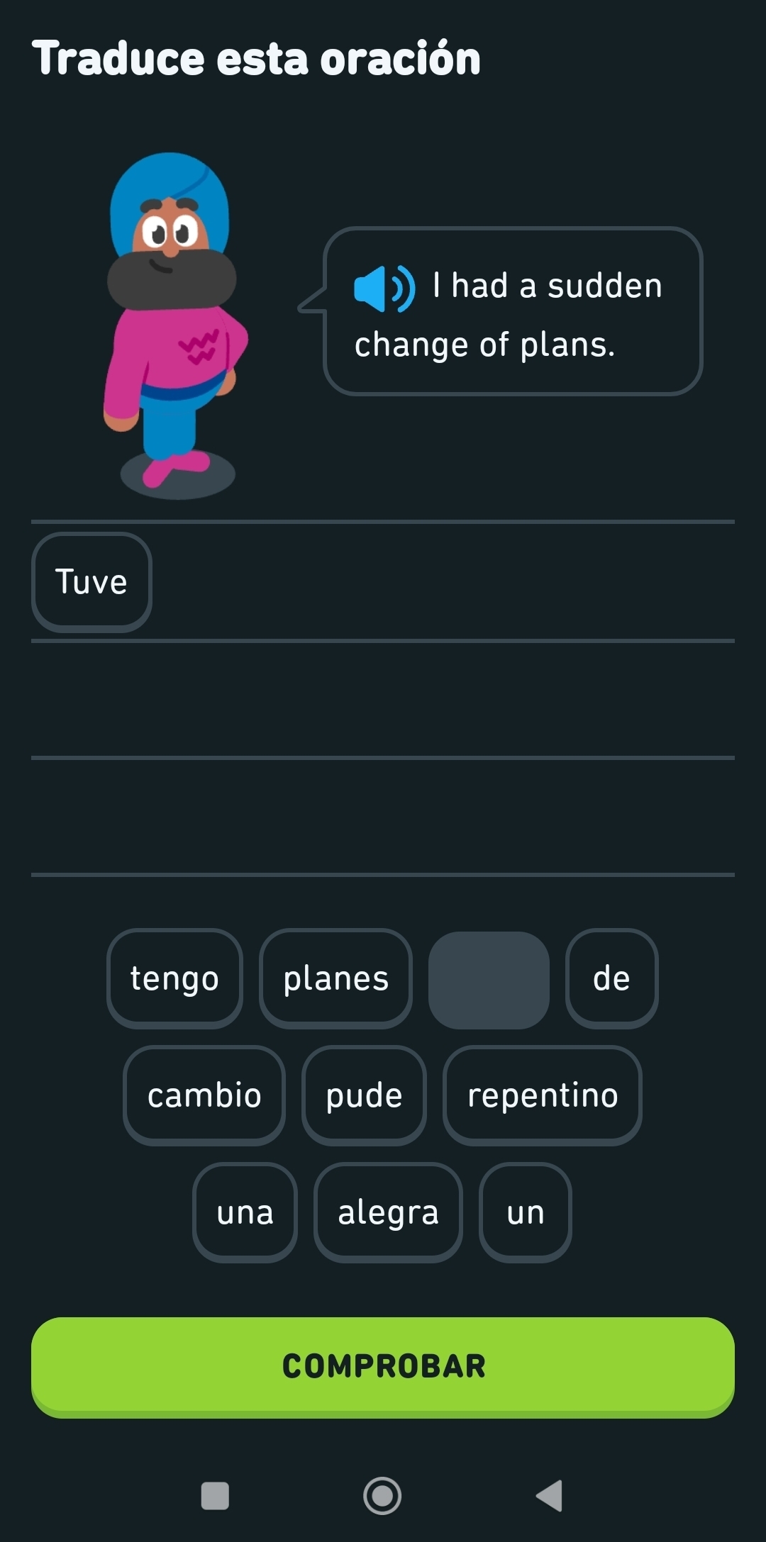 Traduce esta oración
I had a sudden
change of plans.
Tuve
tengo planes de
cambio pude repentino
una alegra un
COMPROBAR