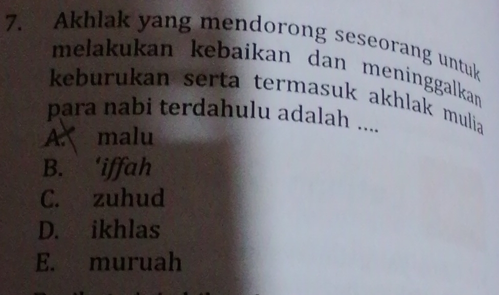 Akhlak yang mendorong seseorang untuk
melakukan kebaikan dan meninggalkan 
keburukan serta termasuk akhlak mulia
para nabi terdahulu adalah ....
A. malu
B. ‘iffah
C. zuhud
D. ikhlas
E. muruah