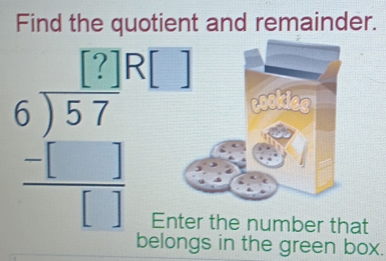 Find the quotient and remainder.
beginarrayr beginarrayr beginarrayr 69 6encloselongdiv 57endarray  -□ □  hline endarray beginarrayr 1 -endarray beginarrayr 1 5endarray
r the number that 
belongs in the green box.