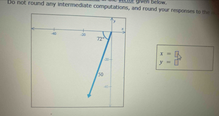 vector given below.
Do not round any intermediate computations, and round your responses to the m
x=□
y=□°