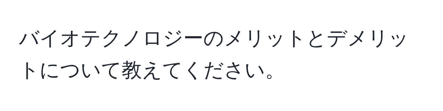 バイオテクノロジーのメリットとデメリットについて教えてください。