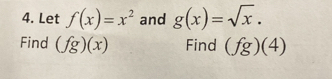 Let f(x)=x^2 and g(x)=sqrt(x). 
Find (fg)(x) Find (fg)(4)