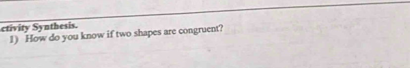 ctivity Synthesis. 
1) How do you know if two shapes are congruent?