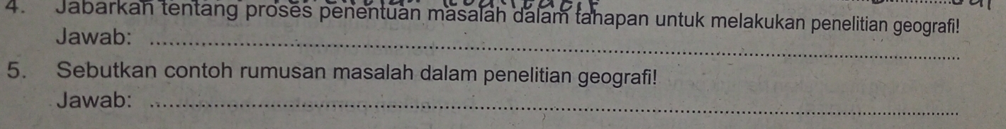 Jabarkan tentang proses penentuan masalah dalam tahapan untuk melakukan penelitian geografi! 
Jawab:_ 
5. Sebutkan contoh rumusan masalah dalam penelitian geografi! 
Jawab:_