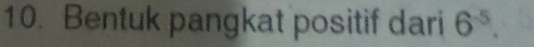 Bentuk pangkat positif dari 6^(-5).