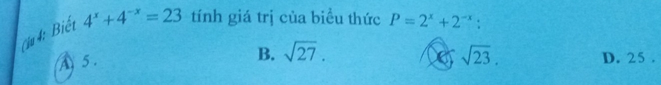 ( iu 4: Biết
4^x+4^(-x)=23 tính giá trị của biểu thức P=2^x+2^(-x).
B. sqrt(27). sqrt(23).
A 5 . D. 25.