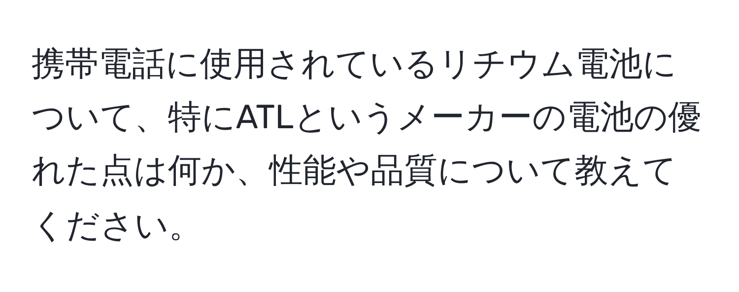 携帯電話に使用されているリチウム電池について、特にATLというメーカーの電池の優れた点は何か、性能や品質について教えてください。