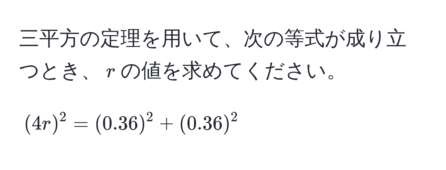 三平方の定理を用いて、次の等式が成り立つとき、$r$の値を求めてください。  
[(4r)^2 = (0.36)^2 + (0.36)^2]