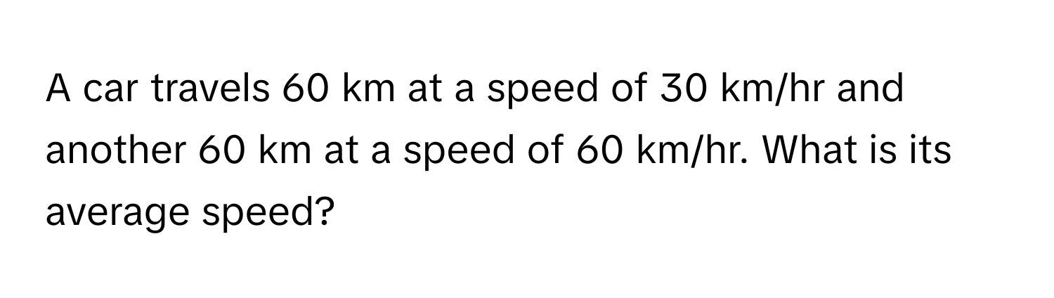 Solved: A car travels 60 km at a speed of 30 km/hr and another 60 km at ...