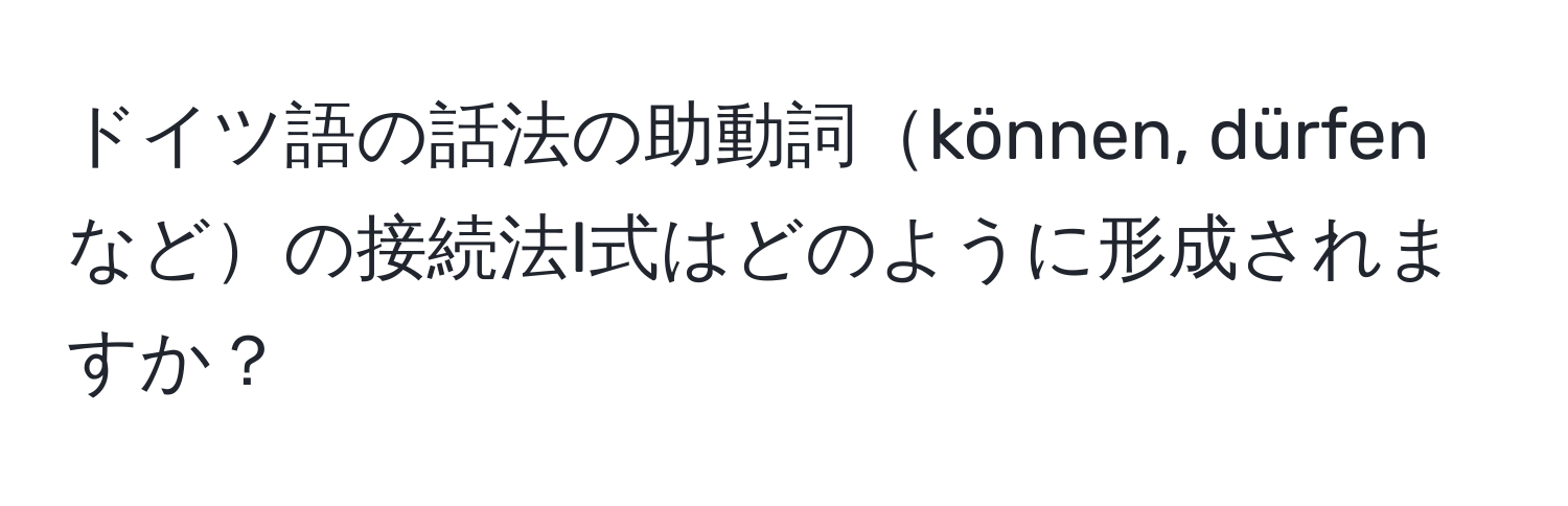 ドイツ語の話法の助動詞können, dürfenなどの接続法I式はどのように形成されますか？