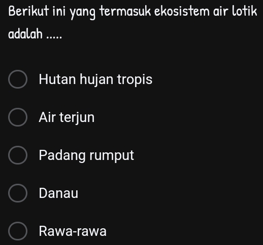 Berikut ini yang termasuk ekosistem air lotik
adalah .....
Hutan hujan tropis
Air terjun
Padang rumput
Danau
Rawa-rawa