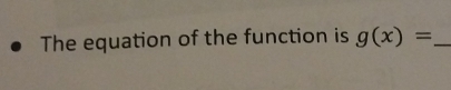 The equation of the function is g(x)= _