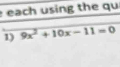 each using the qu 
1) 9x^2+10x-11=0