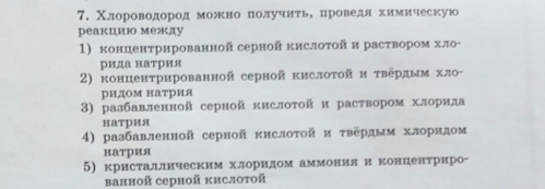 Χлороводород можκно получиτьΒ δцроведяί химическую
реакцию между
1) концентрированной серной кислоτой и раствором хло-
рида натрия
2) κонценτрированной серной κислоτой и τвердым хл-
ридом натрия
3) разбавленной серной κислоτой и раствором хлорида
натрия
4) разбавленной серной κислоτой и τвердым хлоридом
натрия
5) кристаллическим хлоридом аммония и концентриро-
ванной серной кислотой