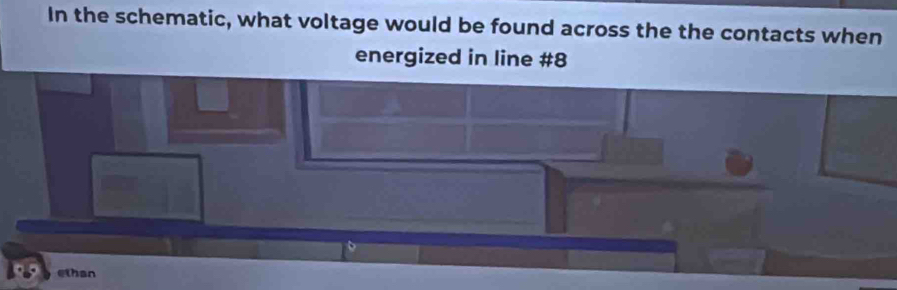 In the schematic, what voltage would be found across the the contacts when 
energized in line #8 
ethan