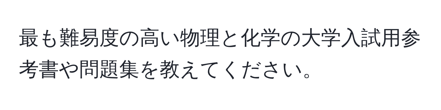 最も難易度の高い物理と化学の大学入試用参考書や問題集を教えてください。