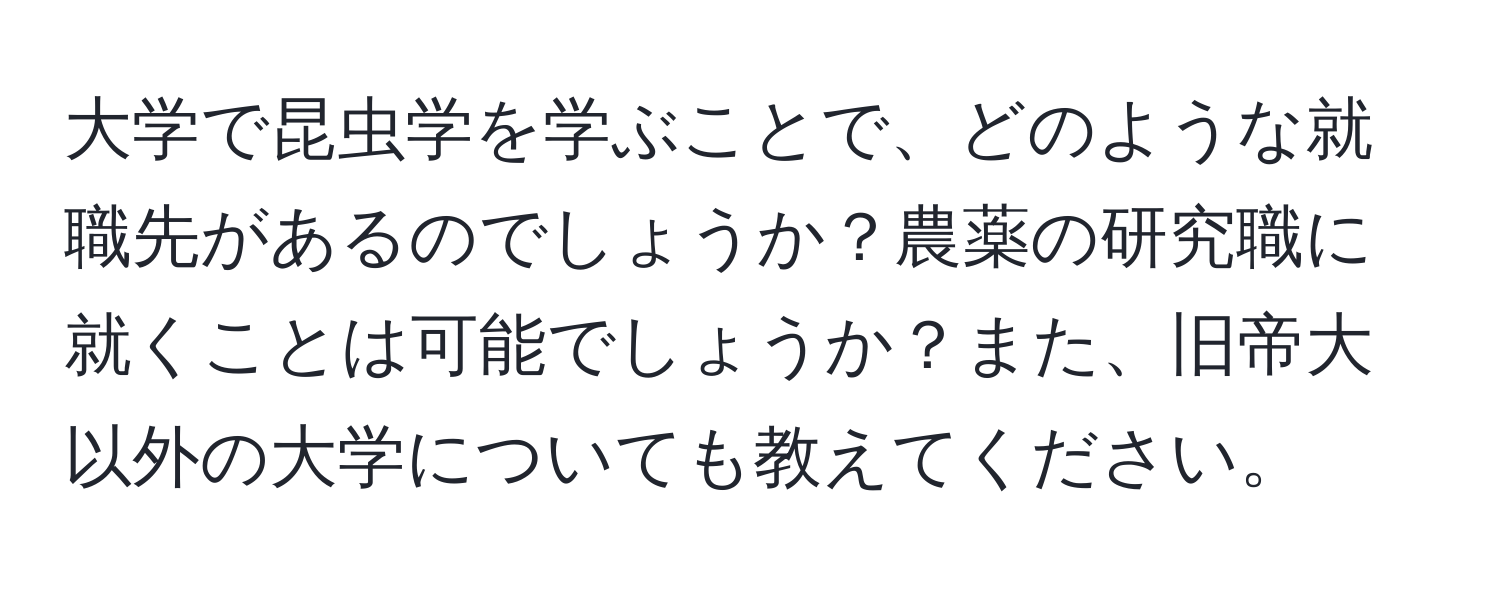 大学で昆虫学を学ぶことで、どのような就職先があるのでしょうか？農薬の研究職に就くことは可能でしょうか？また、旧帝大以外の大学についても教えてください。