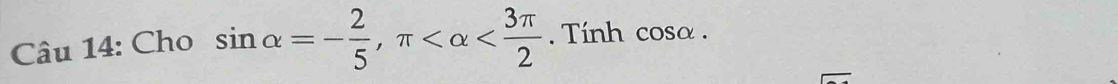 Cho sin alpha =- 2/5 , π . Tính cosa .