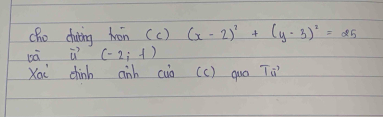 cho chuing hron( ( () (x-2)^2+(y-3)^2=25
bà vector u (-2,-1)
Xai chinb anh cub (c) qua Tú)