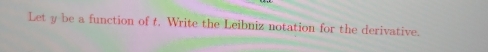 Let y be a function of t. Write the Leibniz notation for the derivative.